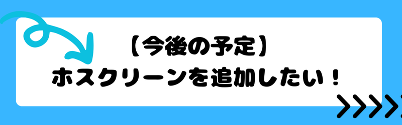 【今後の予定】ホスクリーンを追加したい