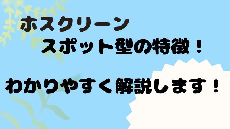 ホスクリーンスポット型の特徴！わかりやすく解説します